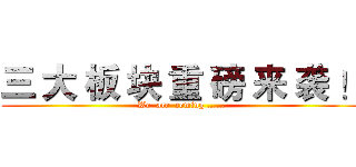 三 大 板 块 重 磅 来 袭 ！ (We  are  coming ……)