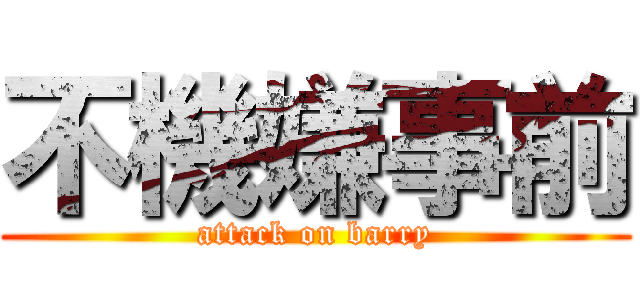 不機嫌事前 (attack on barry)