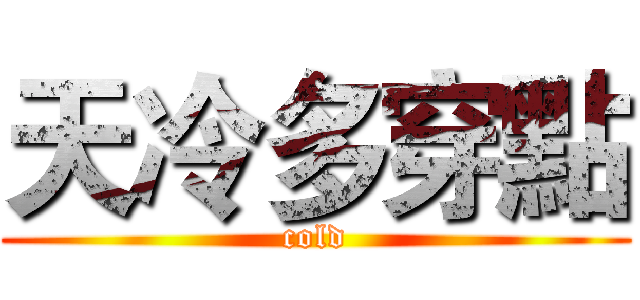 天冷多穿點 (cold)