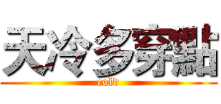 天冷多穿點 (cold)