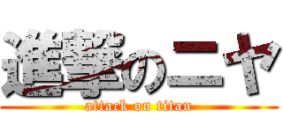 進撃のニヤ (attack on titan)