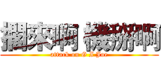 擱來啊 機掰啊 (attack on G I Joe)