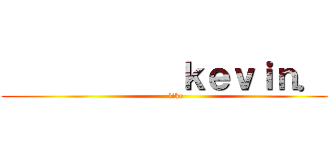            ｋｅｖｉｎ．ｃ (like)