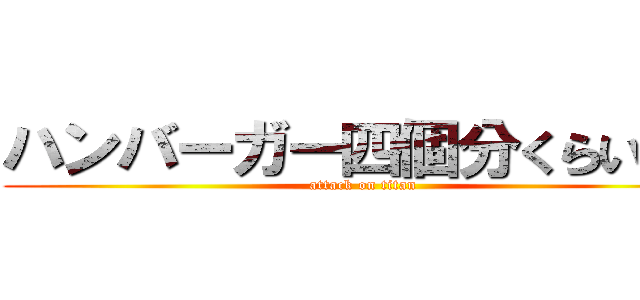 ハンバーガー四個分くらいかな (attack on titan)