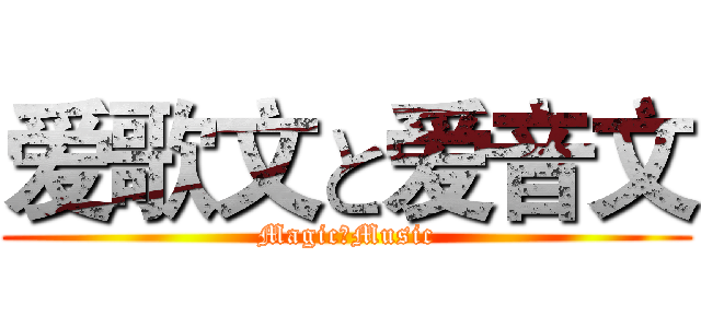 爱歌文と爱音文 (MagicとMusic)