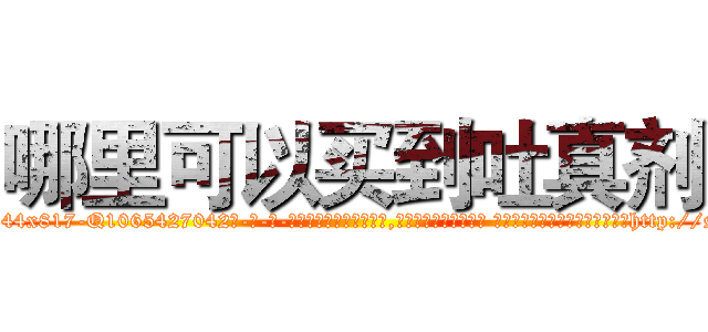 哪里可以买到吐真剂 (哪里可以买到吐真剂【电-话151x68344x817-Q1065427042元-吉-药-业】我们做的是长期生意,靠的是老客户长期支持 哪里可以买到吐真剂在发表了一篇http://sngk.net/7qWWIS

参考消息网我们做的是长期生意,靠的是老客户长期支持也许我们早该意识到，就连鲍勃·霍斯金斯（金球奖戏剧类电影男主角 
)