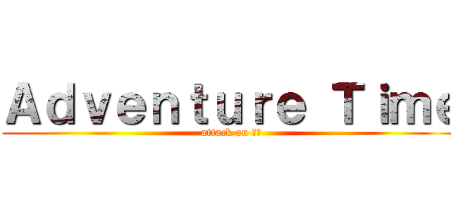 Ａｄｖｅｎｔｕｒｅ Ｔｉｍｅ (attack on 三峽)