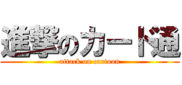 進撃のカード通 (attack on cartoon)