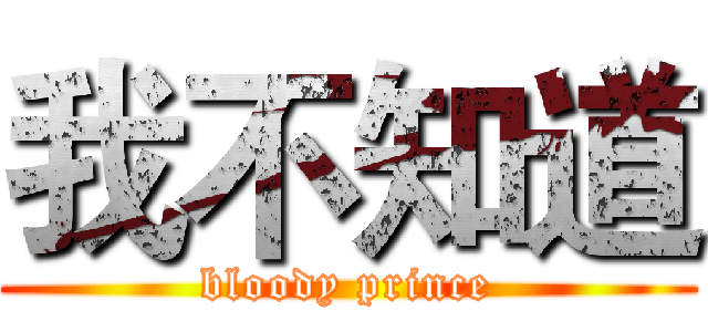 我不知道 (bloody prince)