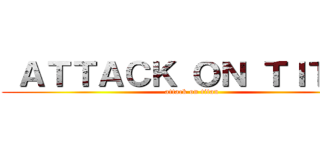  ＡＴＴＡＣＫ ＯＮ ＴＩＴＡＮ (attack on titan)