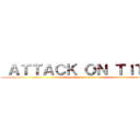  ＡＴＴＡＣＫ ＯＮ ＴＩＴＡＮ (attack on titan)