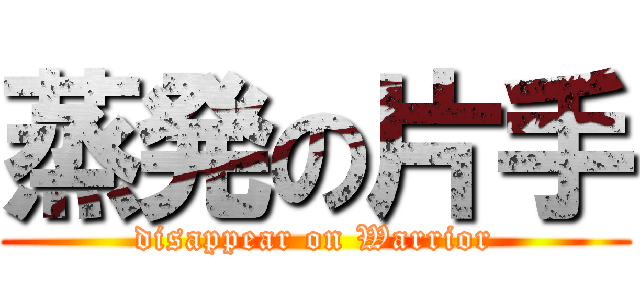 蒸発の片手 (disappear on Warrior)