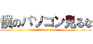 僕のパソコン見るな (attack on titan)