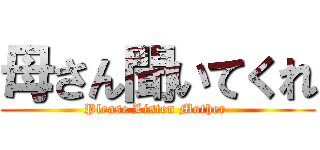 母さん聞いてくれ (Please Listen Mother )