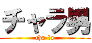 チャラ男 (cha-la)