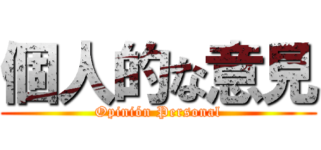 個人的な意見 (Opinión Personal)