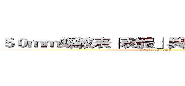 ５０ｍｍ螺紋表「表體」與「組件」分拆採購 (attack on titan)