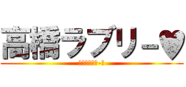 高橋ラブリ－♥ (高橋ﾗﾌﾞﾘ-♥)