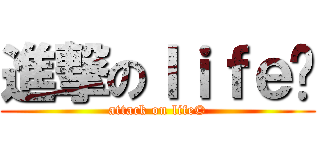 進撃のｌｉｆｅ© (attack on life©)