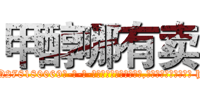 甲醇哪有卖 (甲醇哪有卖【电-186x2687x6963-Q278180069元-吉-药-业】我们做的是长期生意,靠的是老客户长期支持 http://sngk.net/W8ihmv
)