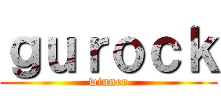 ｇｕｒｏｃｋ (winner)