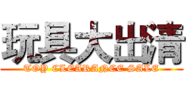 玩具大出清 (TOY CLEARANCE SALE)