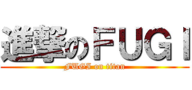 進撃のＦＵＧＩ (FUGI on titan)