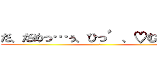 だ、だめっ…ぅ、ひっ゛、♡むり゛っ！ (♡)