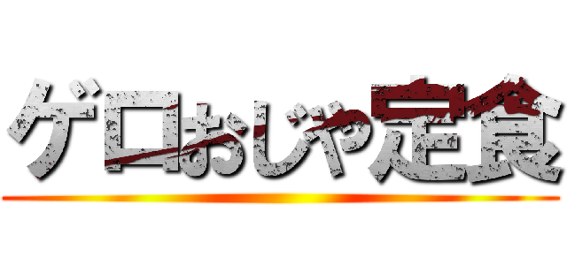 ゲロおじや定食 ()