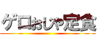 ゲロおじや定食 ()