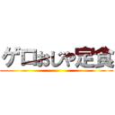 ゲロおじや定食 ()