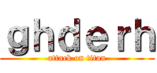 ｇｈｄｅｒｈ (attack on titan)