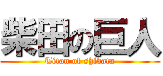 柴田の巨人 (Titan of shibata)