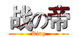 战の帝 (King)