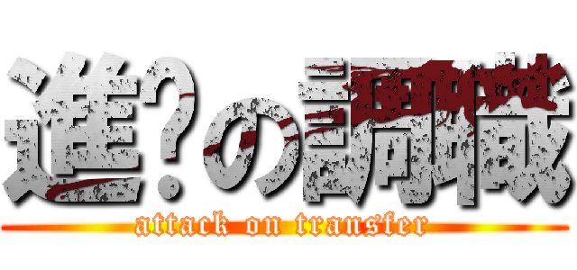 進擊の調職 (attack on transfer)