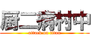厨二病村中 (attack on titan)