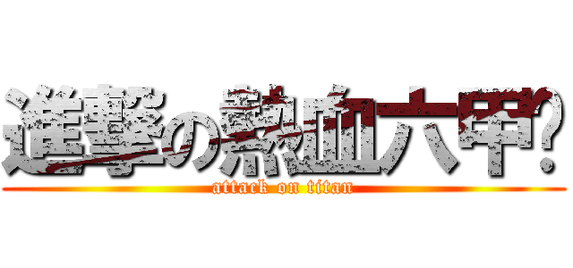 進撃の熱血六甲〜 (attack on titan)