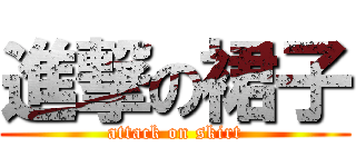進撃の裙子 (attack on skirt)