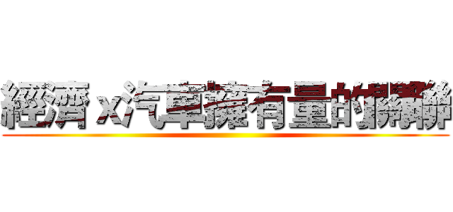 經濟ｘ汽車擁有量的關聯 ()