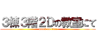 ３棟３階２Ｄの教室にて (attack on titan)