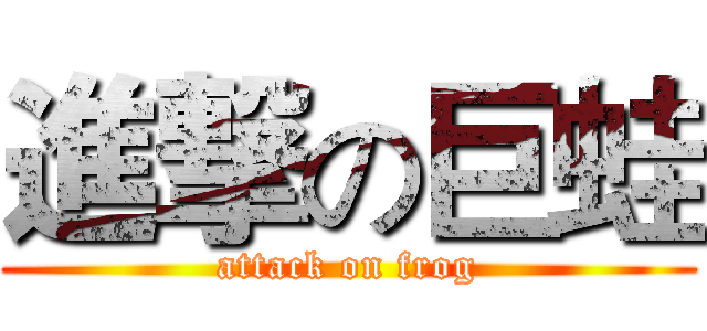 進撃の巨蛙 (attack on frog)