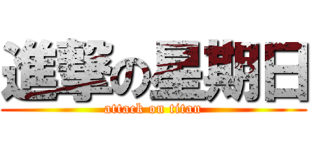 進撃の星期日 (attack on titan)