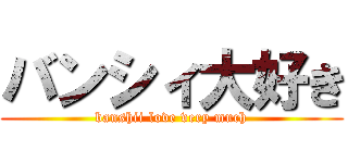 バンシィ大好き (banshii love very much)