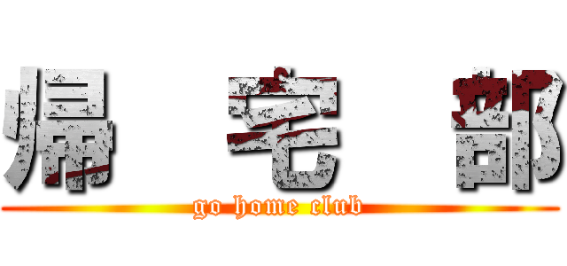 帰  宅  部 (go home club)