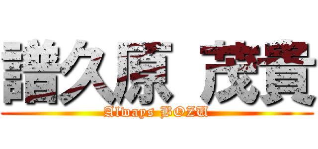 譜久原 茂貴 (Always BOZU)