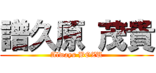 譜久原 茂貴 (Always BOZU)