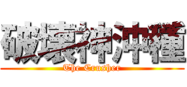 破壊神沖種 (The Crusher)