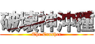 破壊神沖種 (The Crusher)