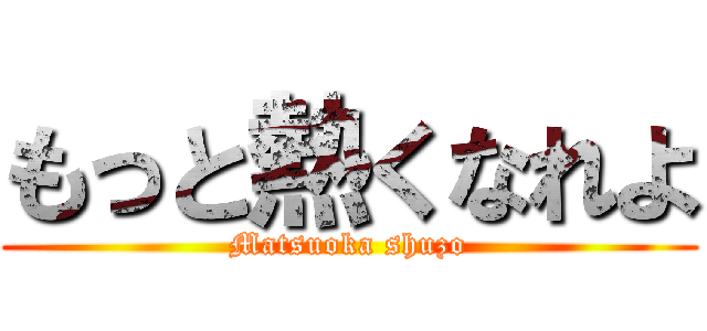 もっと熱くなれよ (Matsuoka shuzo)