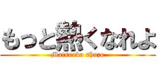 もっと熱くなれよ (Matsuoka shuzo)